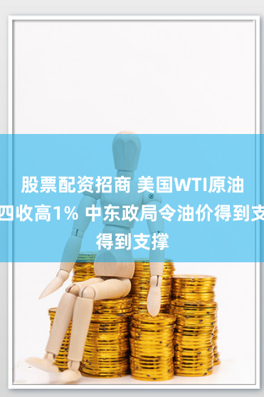 股票配资招商 美国WTI原油周四收高1% 中东政局令油价得到支撑