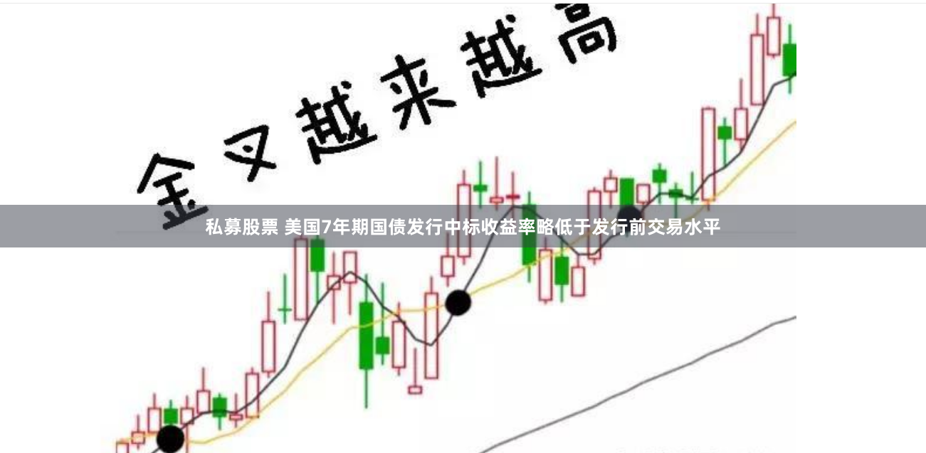 私募股票 美国7年期国债发行中标收益率略低于发行前交易水平