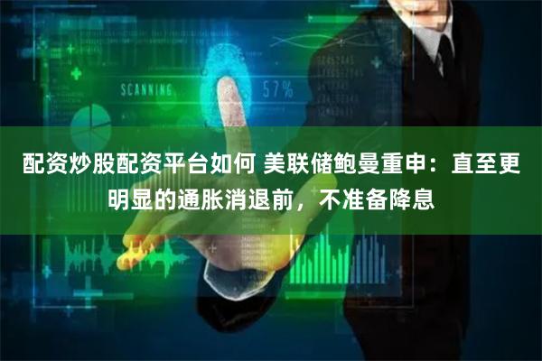 配资炒股配资平台如何 美联储鲍曼重申：直至更明显的通胀消退前，不准备降息