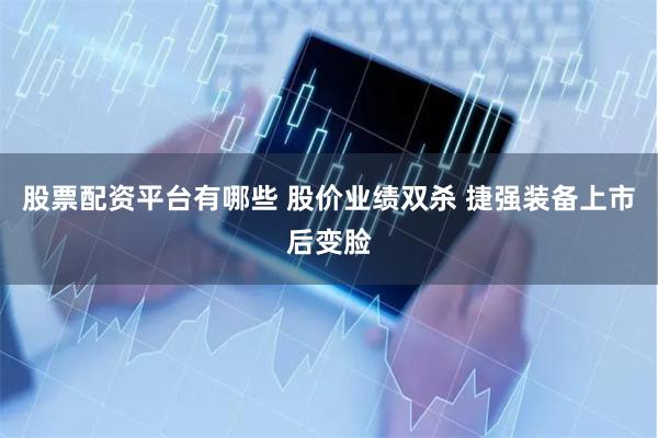 股票配资平台有哪些 股价业绩双杀 捷强装备上市后变脸