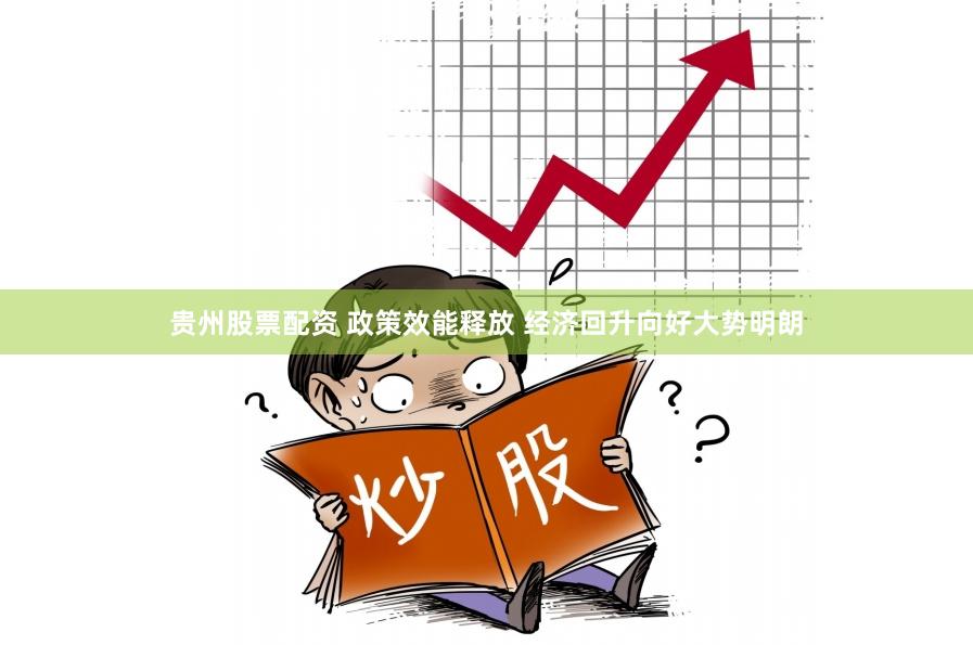 贵州股票配资 政策效能释放 经济回升向好大势明朗