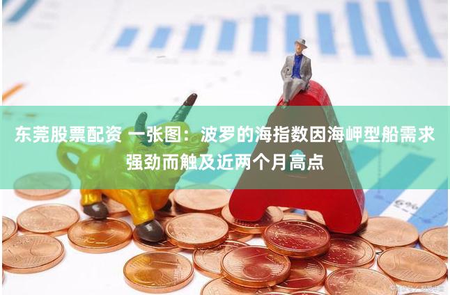 东莞股票配资 一张图：波罗的海指数因海岬型船需求强劲而触及近两个月高点
