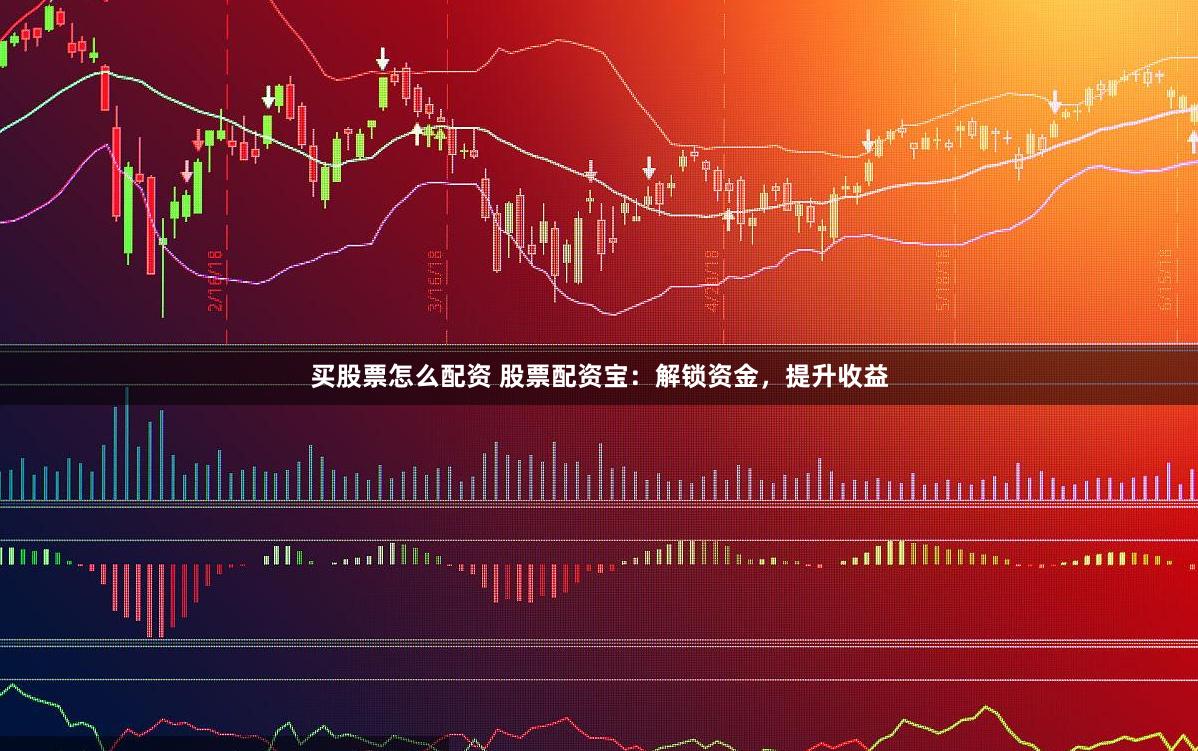 买股票怎么配资 股票配资宝：解锁资金，提升收益