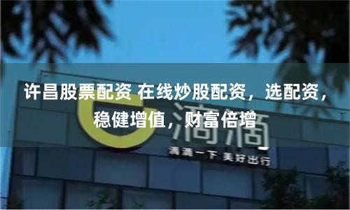 许昌股票配资 在线炒股配资，选配资，稳健增值，财富倍增