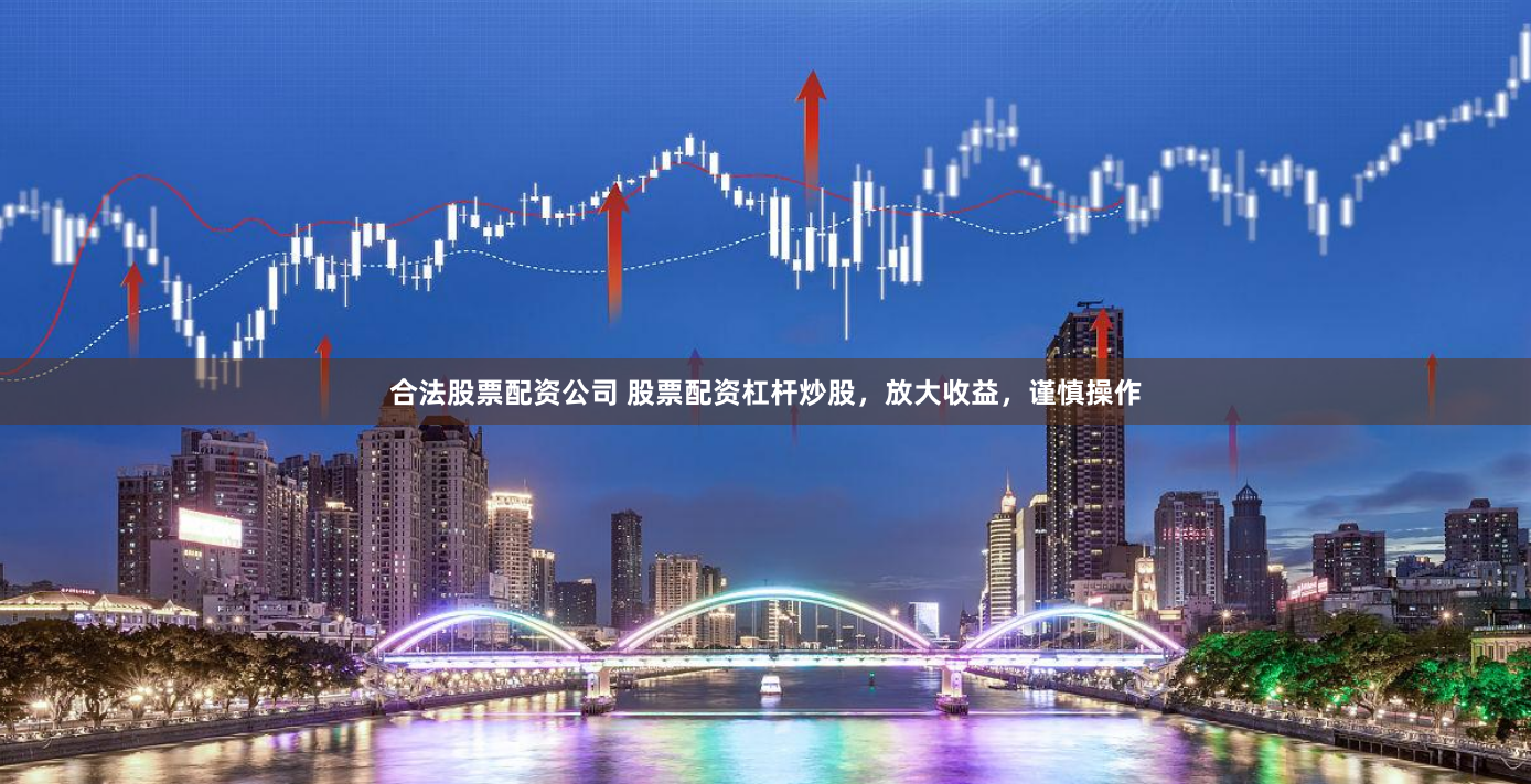 合法股票配资公司 股票配资杠杆炒股，放大收益，谨慎操作