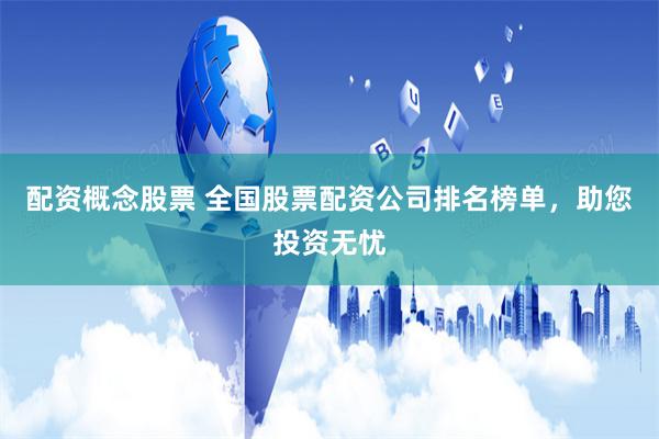 配资概念股票 全国股票配资公司排名榜单，助您投资无忧