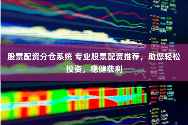 股票配资分仓系统 专业股票配资推荐，助您轻松投资，稳健获利