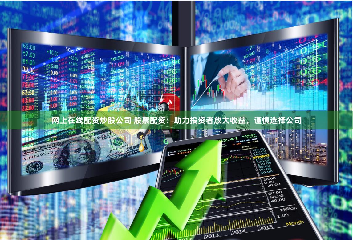 网上在线配资炒股公司 股票配资：助力投资者放大收益，谨慎选择公司