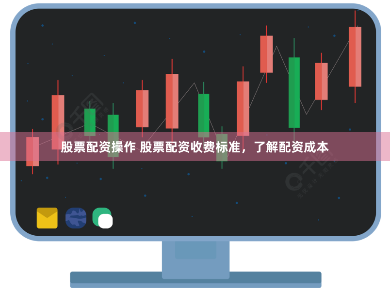 股票配资操作 股票配资收费标准，了解配资成本