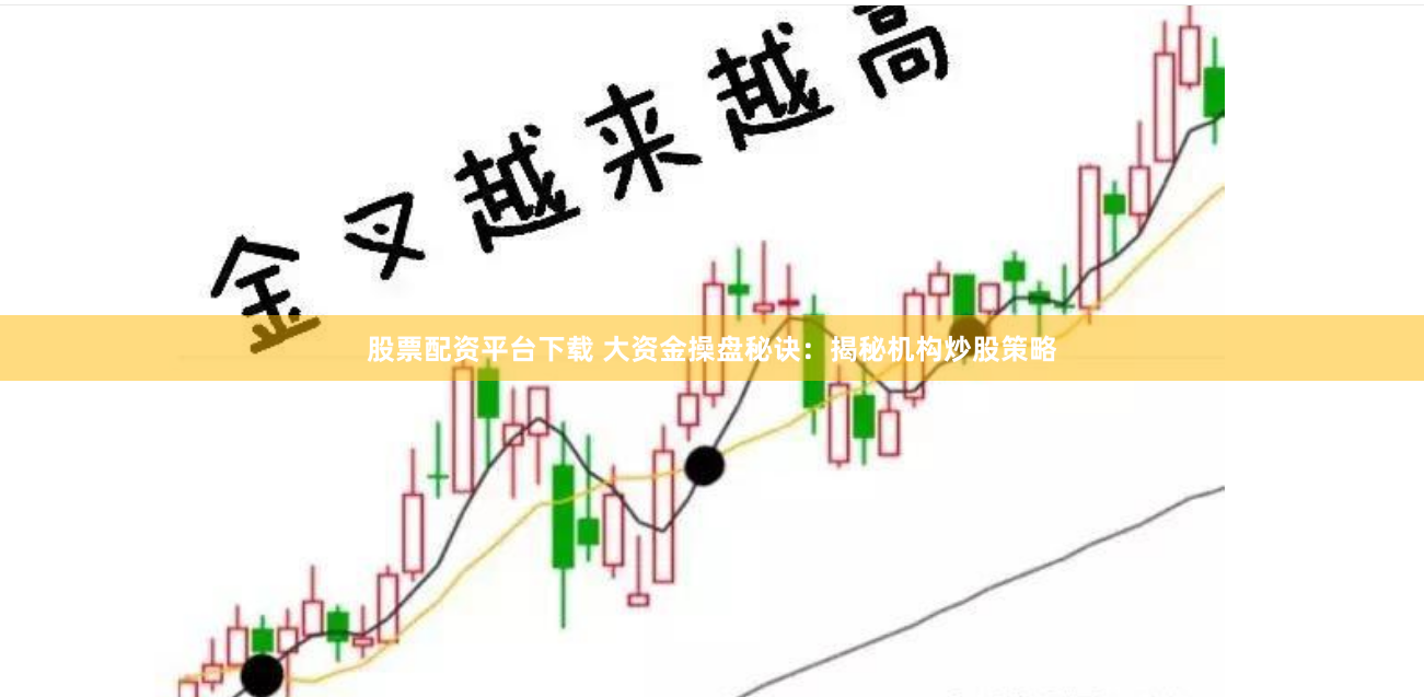 股票配资平台下载 大资金操盘秘诀：揭秘机构炒股策略
