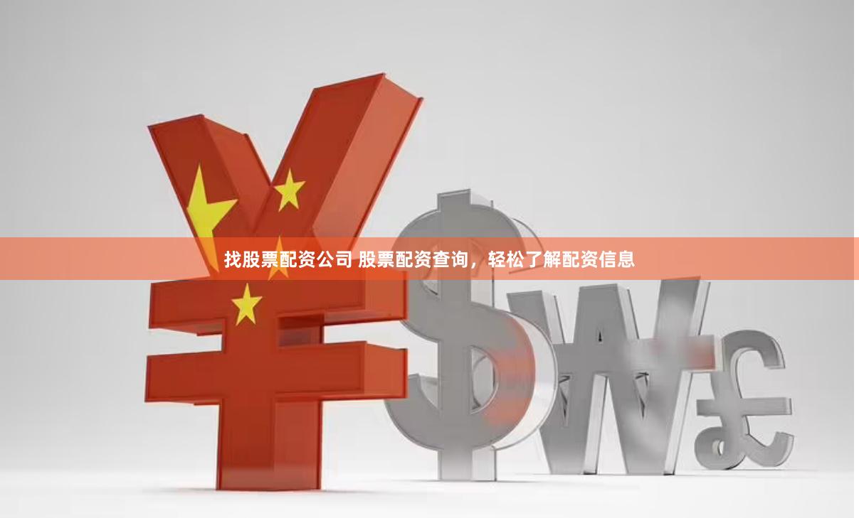 找股票配资公司 股票配资查询，轻松了解配资信息