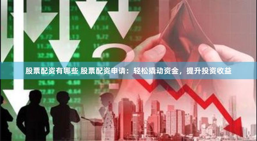 股票配资有哪些 股票配资申请：轻松撬动资金，提升投资收益