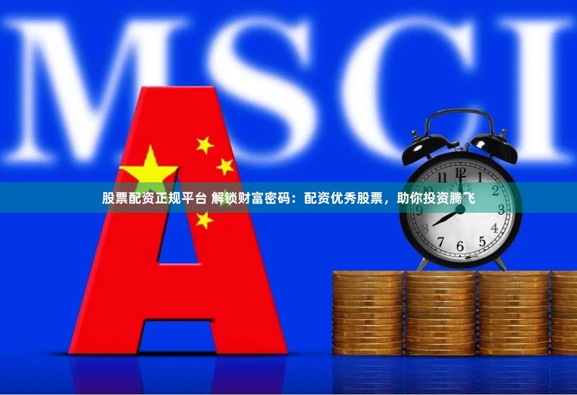 股票配资正规平台 解锁财富密码：配资优秀股票，助你投资腾飞