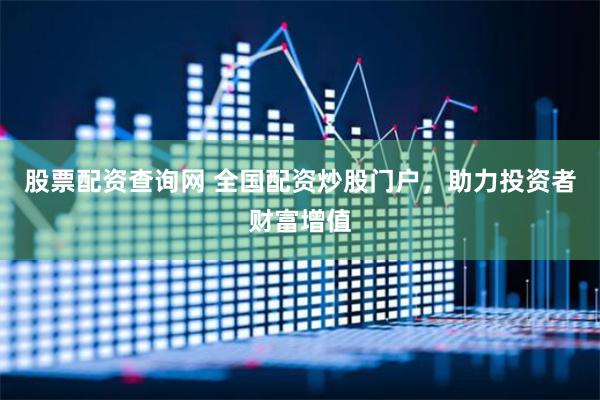 股票配资查询网 全国配资炒股门户，助力投资者财富增值