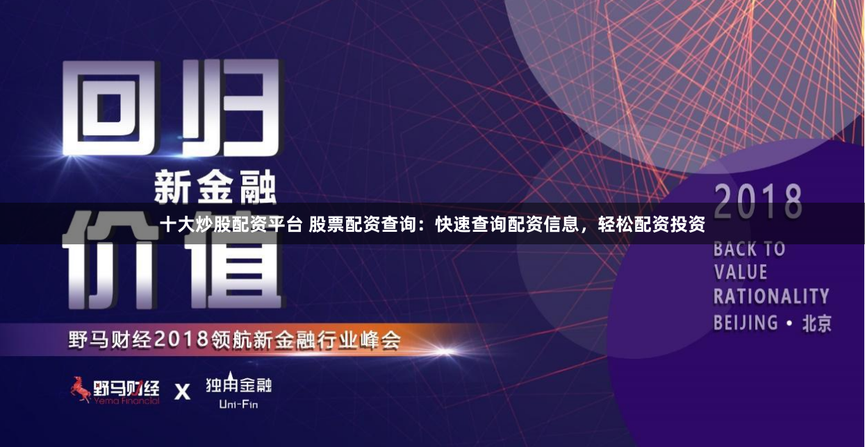 十大炒股配资平台 股票配资查询：快速查询配资信息，轻松配资投资