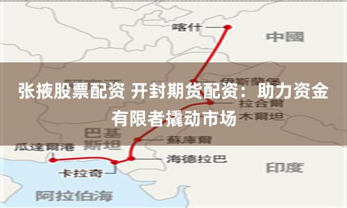 张掖股票配资 开封期货配资：助力资金有限者撬动市场