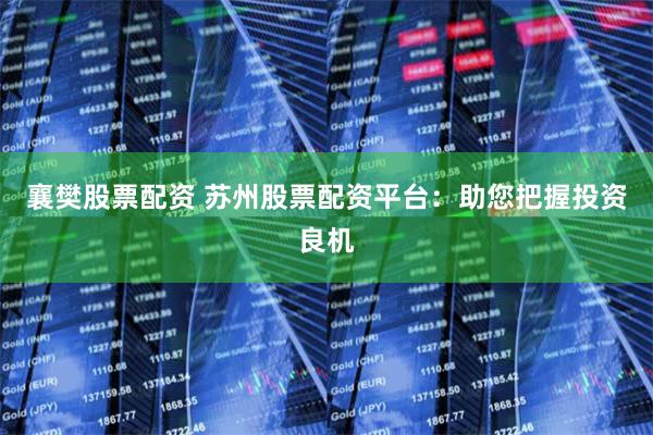 襄樊股票配资 苏州股票配资平台：助您把握投资良机