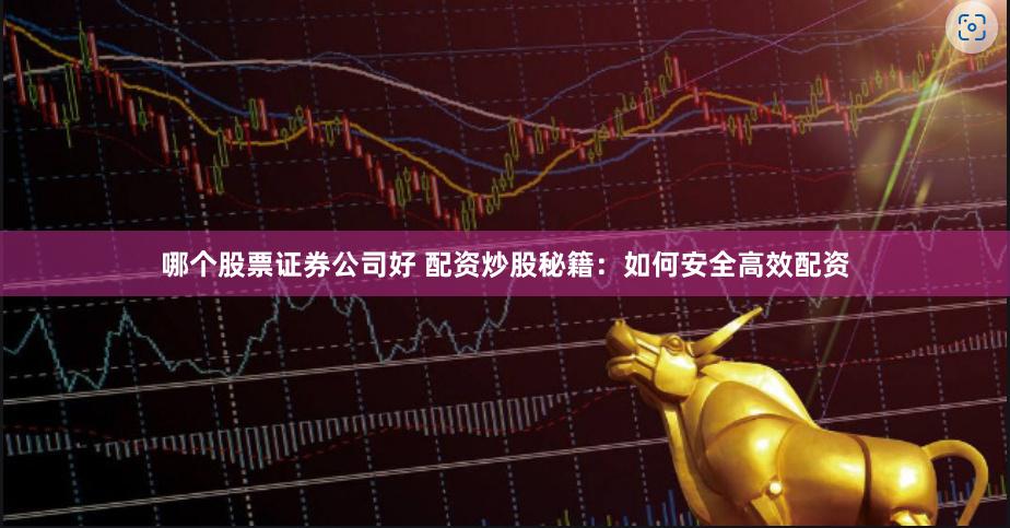 哪个股票证券公司好 配资炒股秘籍：如何安全高效配资