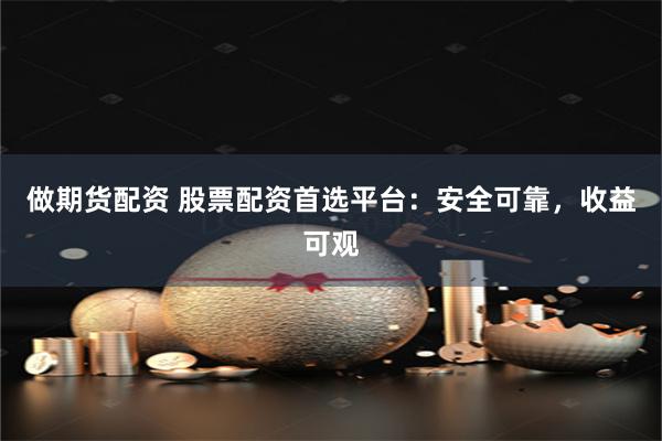 做期货配资 股票配资首选平台：安全可靠，收益可观