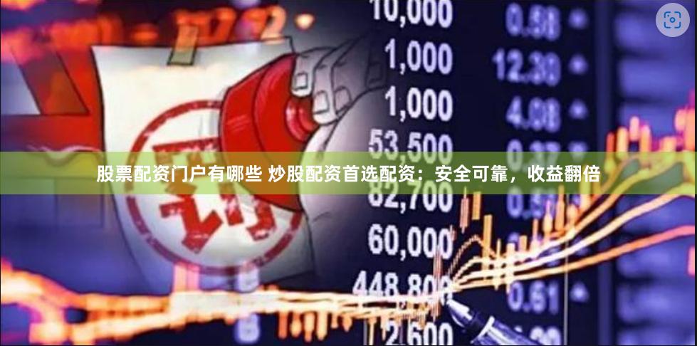股票配资门户有哪些 炒股配资首选配资：安全可靠，收益翻倍