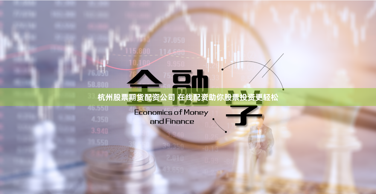 杭州股票期货配资公司 在线配资助你股票投资更轻松