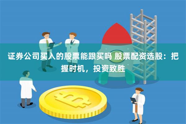 证券公司买入的股票能跟买吗 股票配资选股:把握时机,投资致胜