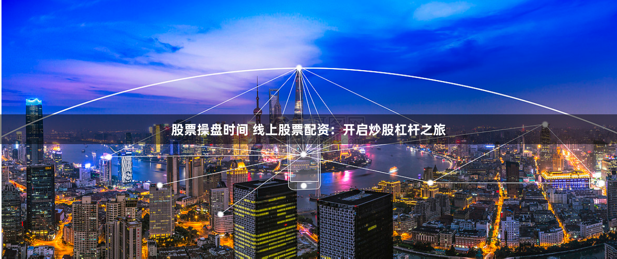 股票操盘时间 线上股票配资：开启炒股杠杆之旅