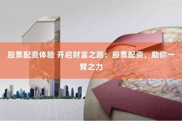 股票配资体验 开启财富之路：股票配资，助你一臂之力