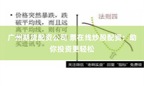 广州期货配资公司 票在线炒股配资：助你投资更轻松