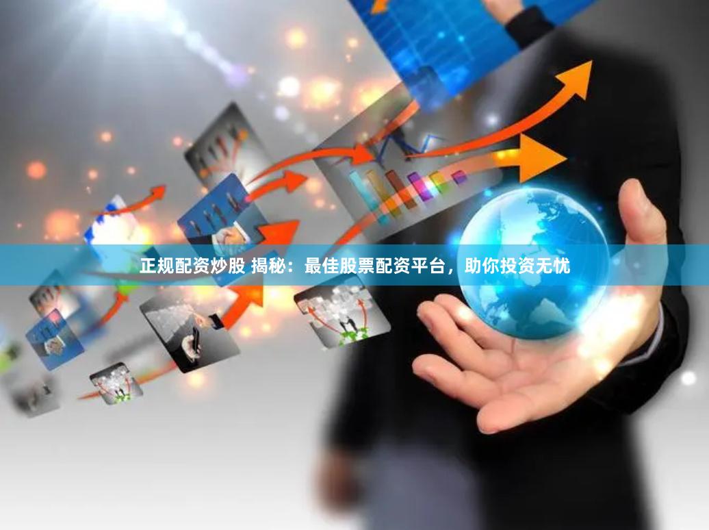 正规配资炒股 揭秘：最佳股票配资平台，助你投资无忧