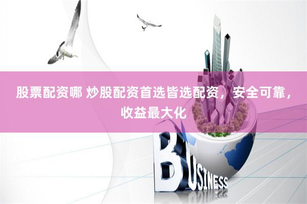 股票配资哪 炒股配资首选皆选配资，安全可靠，收益最大化