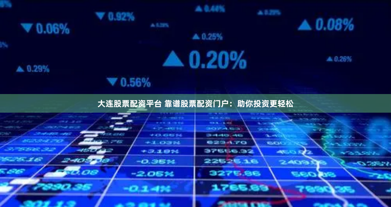 大连股票配资平台 靠谱股票配资门户：助你投资更轻松