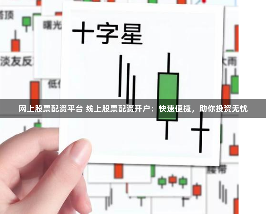 网上股票配资平台 线上股票配资开户：快速便捷，助你投资无忧