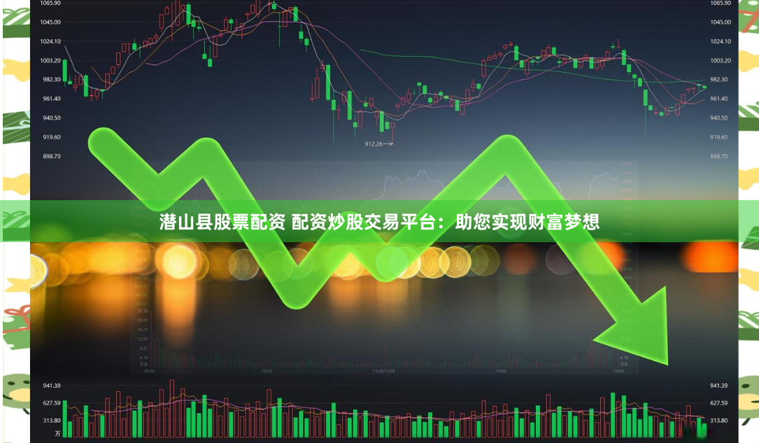 潜山县股票配资 配资炒股交易平台：助您实现财富梦想