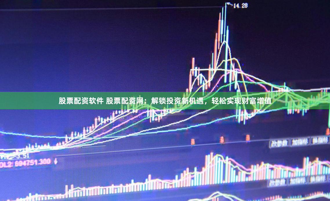 股票配资软件 股票配资网：解锁投资新机遇，轻松实现财富增值