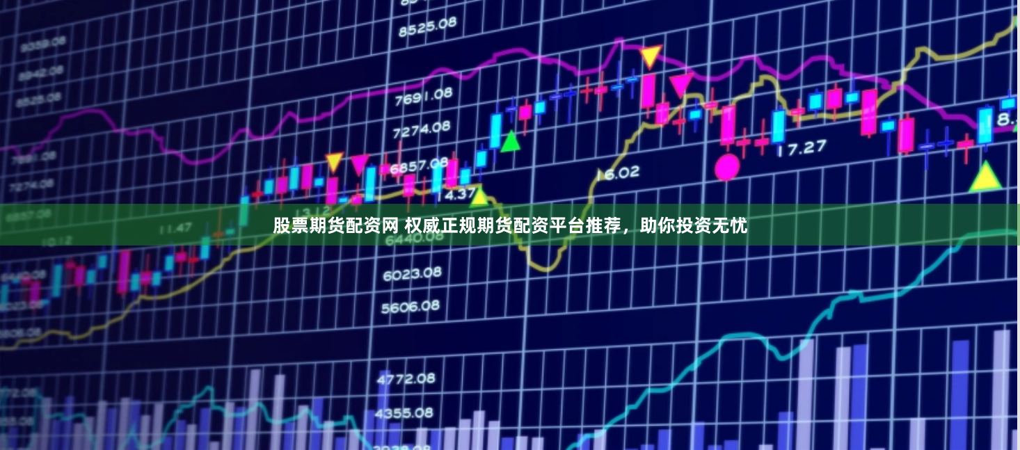 股票期货配资网 权威正规期货配资平台推荐，助你投资无忧