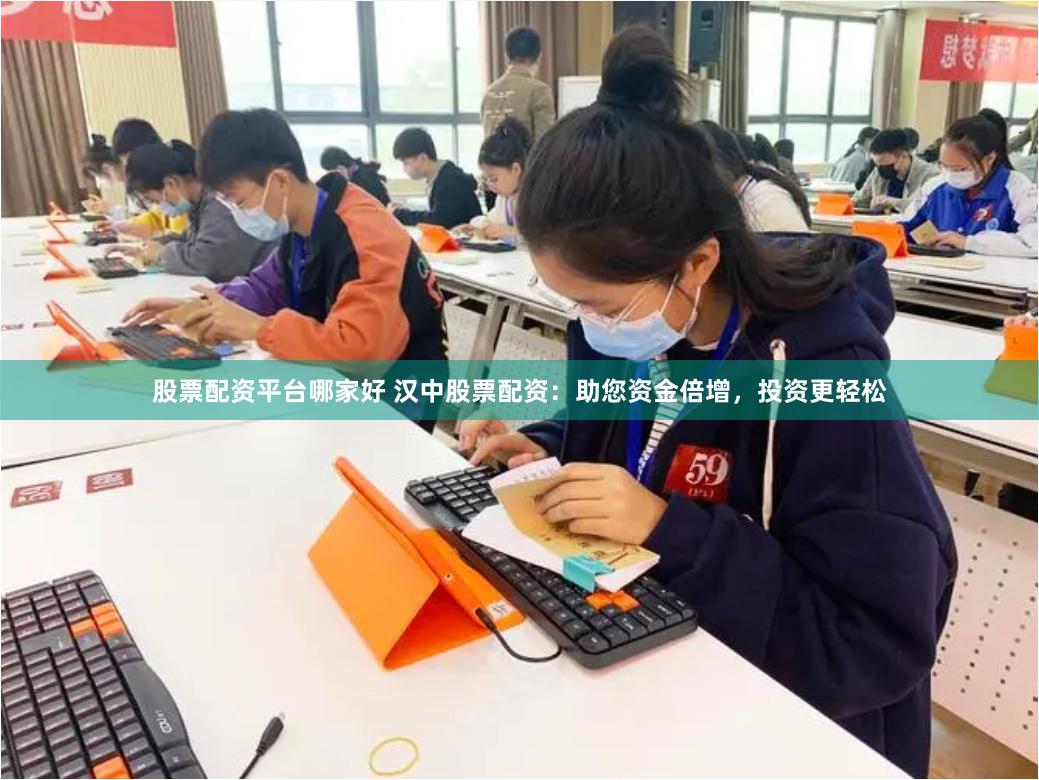 股票配资平台哪家好 汉中股票配资：助您资金倍增，投资更轻松