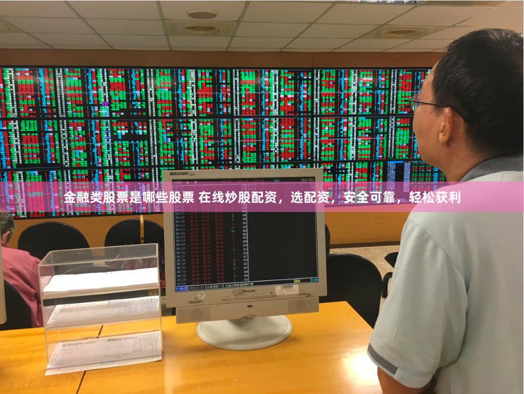 金融类股票是哪些股票 在线炒股配资，选配资，安全可靠，轻松获利