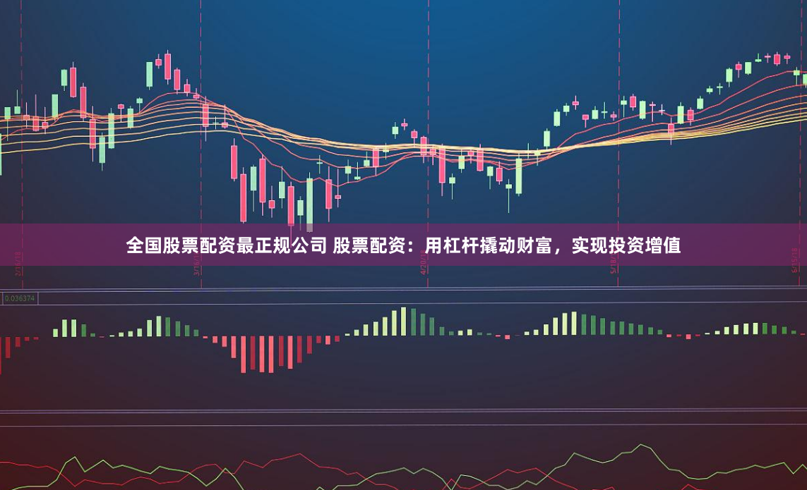 全国股票配资最正规公司 股票配资：用杠杆撬动财富，实现投资增值