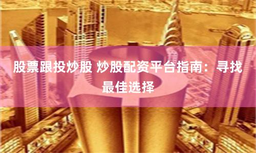 股票跟投炒股 炒股配资平台指南:寻找最佳选择