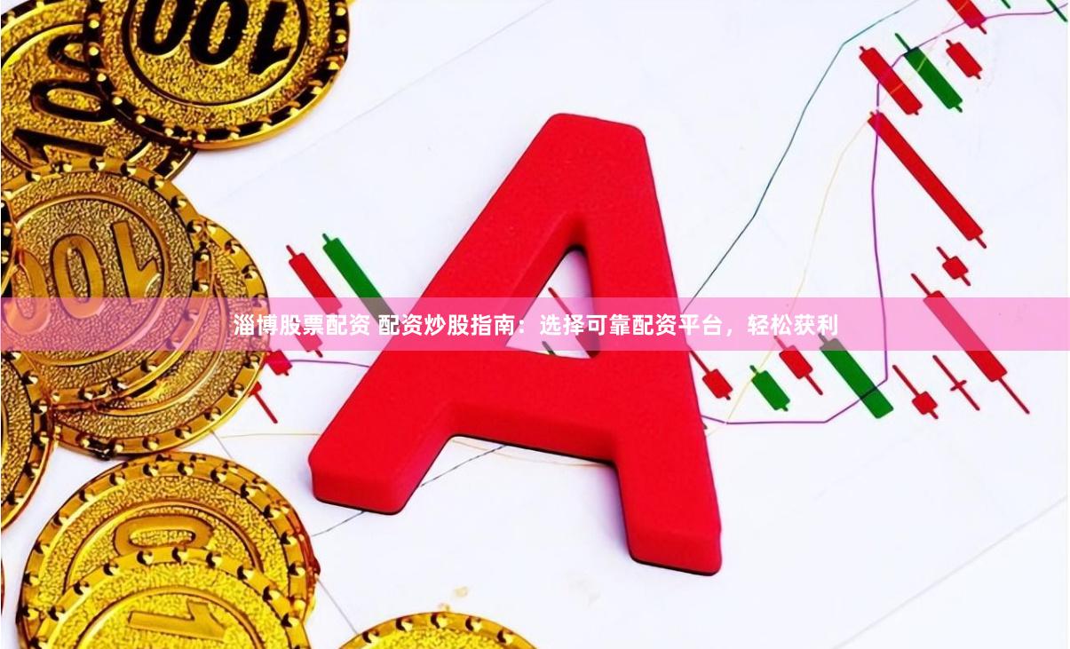 淄博股票配资 配资炒股指南：选择可靠配资平台，轻松获利