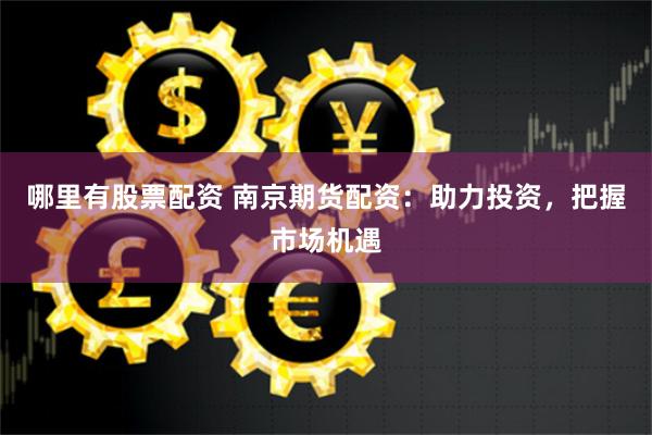 哪里有股票配资 南京期货配资：助力投资，把握市场机遇