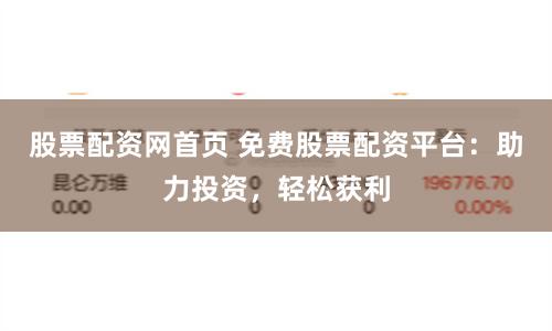 股票配资网首页 免费股票配资平台：助力投资，轻松获利