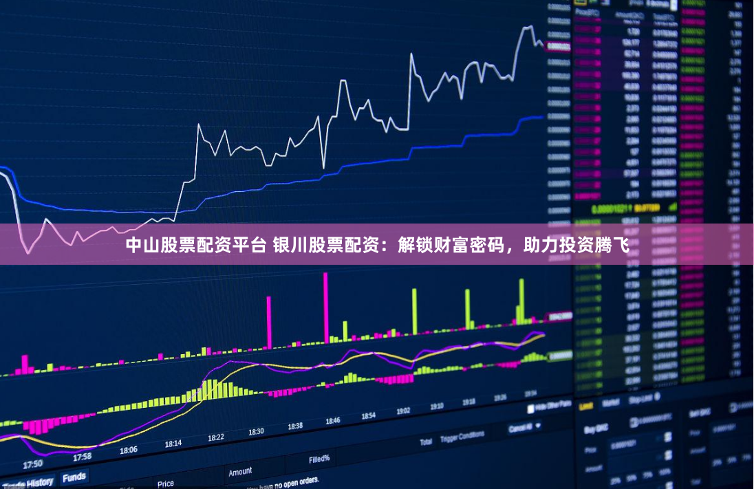 中山股票配资平台 银川股票配资：解锁财富密码，助力投资腾飞