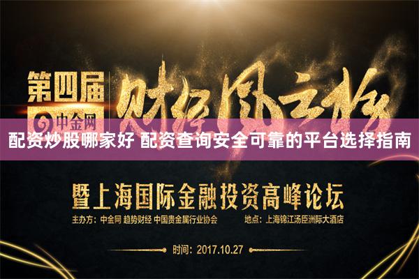 配资炒股哪家好 配资查询安全可靠的平台选择指南