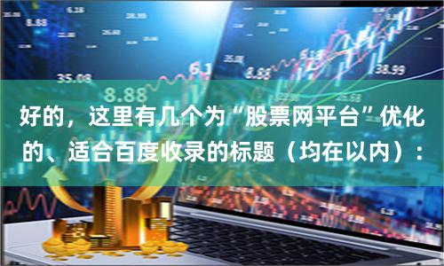 好的，这里有几个为“股票网平台”优化的、适合百度收录的标题（均在以内）：