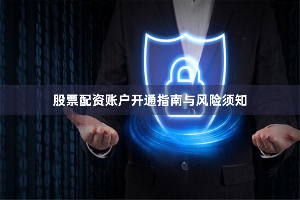 股票配资账户开通指南与风险须知