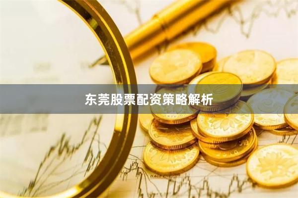 东莞股票配资策略解析